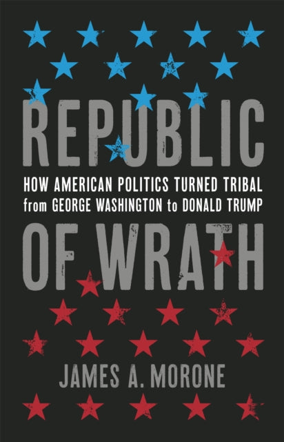 Republic of Wrath: How American Politics Turned Tribal, From George Washington to Donald Trump