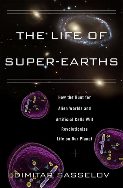 Life of SuperEarths How the Hunt for Alien Worlds and Artificial Cells Will Revolutionize Life on Our Planet