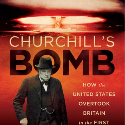 Churchills Bomb How the United States Overtook Britain in the First Nuclear Arms Race