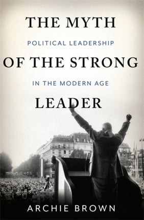 The Myth of the Strong Leader Political Leadership in the Modern Age