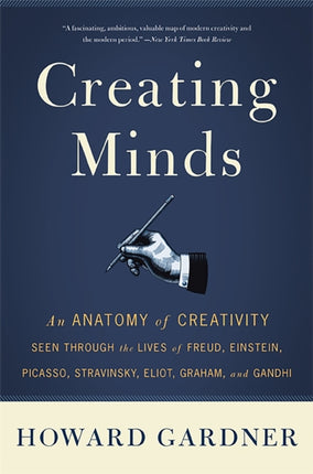 Creating Minds: An Anatomy of Creativity Seen Through the Lives of Freud, Einstein, Picasso, Stravinsky, Eliot, Graham, and Ghandi