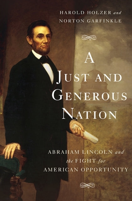 A Just and Generous Nation Abraham Lincoln and the Fight for American Opportunity