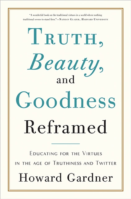 Truth Beauty and Goodness Reframed Educating for the Virtues in the Age of Truthiness and Twitter