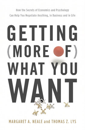 Getting More of What You Want How the Secrets of Economics and Psychology Can Help You Negotiate Anything in Business and in Life