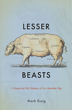 Lesser Beasts: A Snout-to-Tail History of the Humble Pig