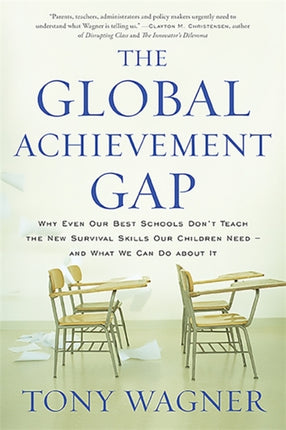 Global Achievement Gap Why Even Our Best Schools Dont Teach the New Survival Skills Our Children Need and What We Can Do About It