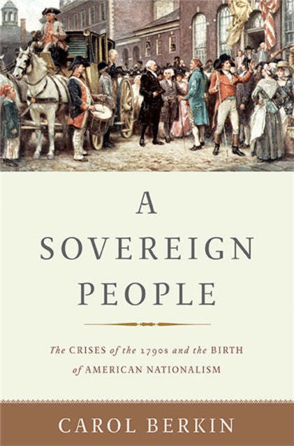 A Sovereign People The Crises of the 1790s and the Birth of American Nationalism