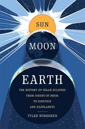 Sun Moon Earth The History of Solar Eclipses from Omens of Doom to Einstein and Exoplanets