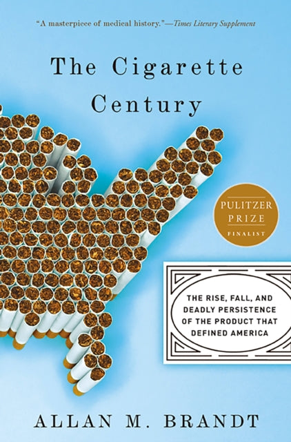 The Cigarette Century The Rise Fall and Deadly Persistence of the Product That Defined America
