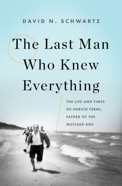 The Last Man Who Knew Everything: The Life and Times of Enrico Fermi, Father of the Nuclear Age