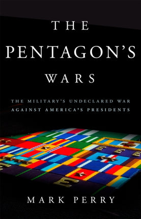 The Pentagon's Wars: The Military's Undeclared War Against America's Presidents