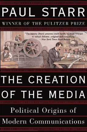 The Creation of the Media: Political Origins of Modern Communications