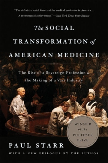 The Social Transformation of American Medicine Revised Edition The Rise of a Sovereign Profession and the Making of a Vast Industry