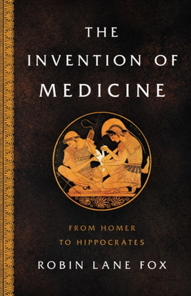 The Invention of Medicine: From Homer to Hippocrates