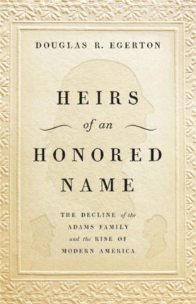 Heirs of an Honored Name: The Decline of the Adams Family and the Rise of Modern America