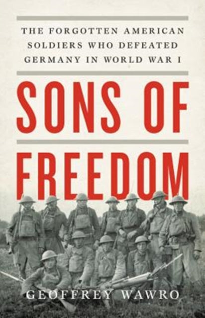 Sons of Freedom: The Forgotten American Soldiers Who Defeated Germany in World War I