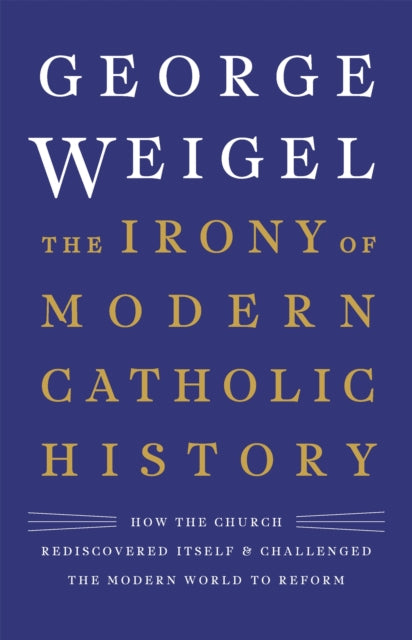 The Irony of Modern Catholic History: How the Church Rediscovered Itself and Challenged the Modern World to Reform