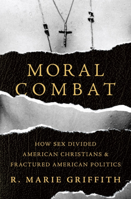 Moral Combat: How Sex Divided American Christians and Fractured American Politics