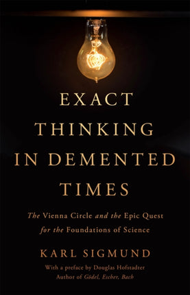 Exact Thinking in Demented Times: The Vienna Circle and the Epic Quest for the Foundations of Science