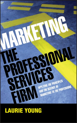 Marketing the Professional Services Firm: Applying the Principles and the Science of Marketing to the Professions