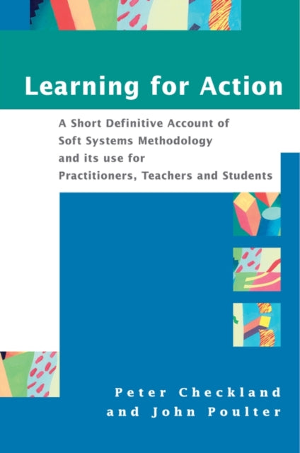 Learning For Action: A Short Definitive Account of Soft Systems Methodology, and its use for Practitioners, Teachers and Students