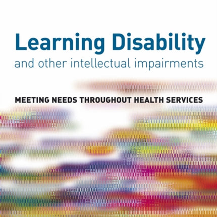 Learning Disability and other Intellectual Impairments: Meeting Needs Throughout Health Services