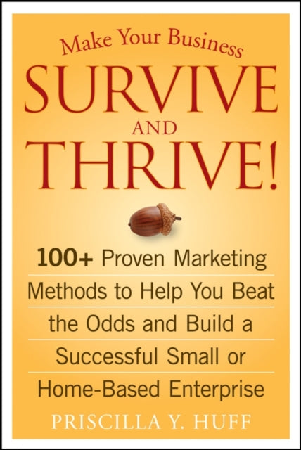 Make Your Business Survive and Thrive!: 100+ Proven Marketing Methods to Help You Beat the Odds and Build a Successful Small or Home-Based Enterprise