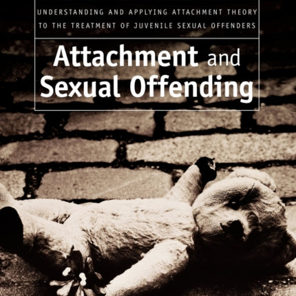 Attachment and Sexual Offending: Understanding and Applying Attachment Theory to the Treatment of Juvenile Sexual Offenders