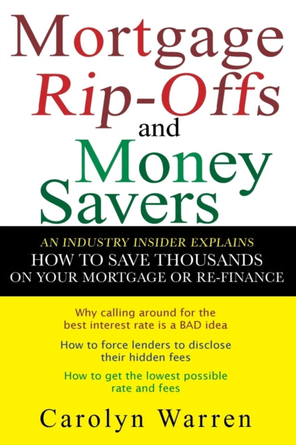 Mortgage Ripoffs and Money Savers: An Industry Insider Explains How to Save Thousands on Your Mortgage or Re-Finance