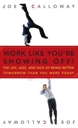 Work Like You're Showing Off!: The Joy, Jazz, and Kick of Being Better Tomorrow Than You Were Today