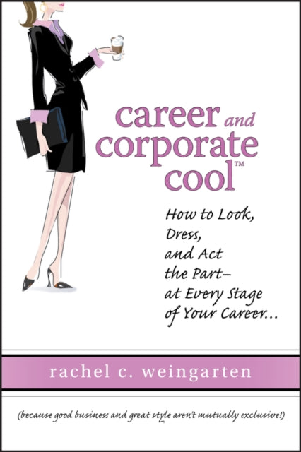 Career and Corporate Cool: How to Look, Dress, and Act the Part -- At Every Stage in Your Career...