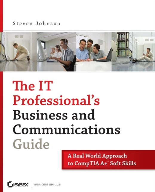 The IT Professional's Business and Communications Guide: A Real-World Approach to CompTIA A+ Soft Skills