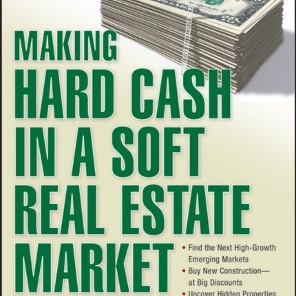 Making Hard Cash in a Soft Real Estate Market: Find the Next High-Growth Emerging Markets, Buy New Construction--at Big Discounts, Uncover Hidden Properties, Raise Private Funds When Bank Lending is Tight