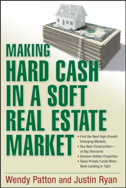 Making Hard Cash in a Soft Real Estate Market: Find the Next High-Growth Emerging Markets, Buy New Construction--at Big Discounts, Uncover Hidden Properties, Raise Private Funds When Bank Lending is Tight