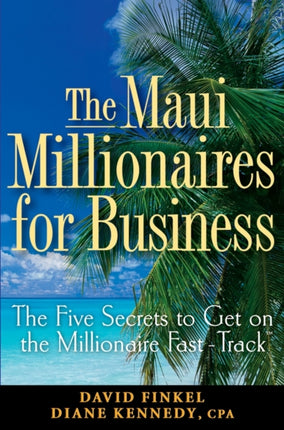 The Maui Millionaires for Business: The Five Secrets to Get on the Millionaire Fast Track