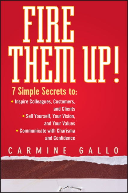 Fire Them Up!: 7 Simple Secrets to: Inspire Colleagues, Customers, and Clients; Sell Yourself, Your Vision, and Your Values; Communicate with Charisma and Confidence