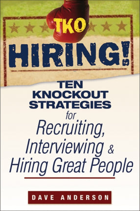 TKO Hiring!: Ten Knockout Strategies for Recruiting, Interviewing, and Hiring Great People