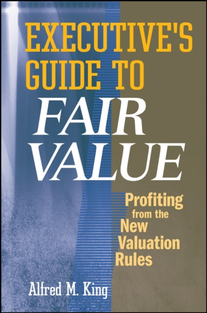 Executive's Guide to Fair Value: Profiting from the New Valuation Rules