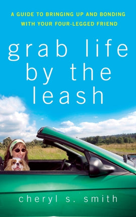 Grab Life by the Leash: A Guide to Bringing Up and Bonding with Your Four-legged Friend