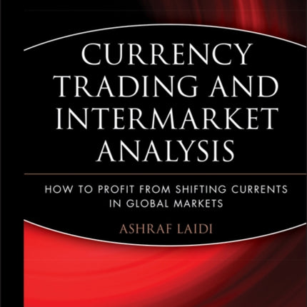 Currency Trading and Intermarket Analysis: How to Profit from the Shifting Currents in Global Markets