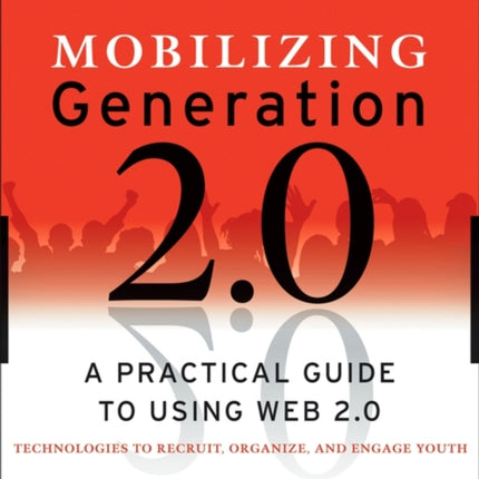 Mobilizing Generation 2.0: A Practical Guide to Using Web 2.0: Technologies to Recruit, Organize and Engage Youth