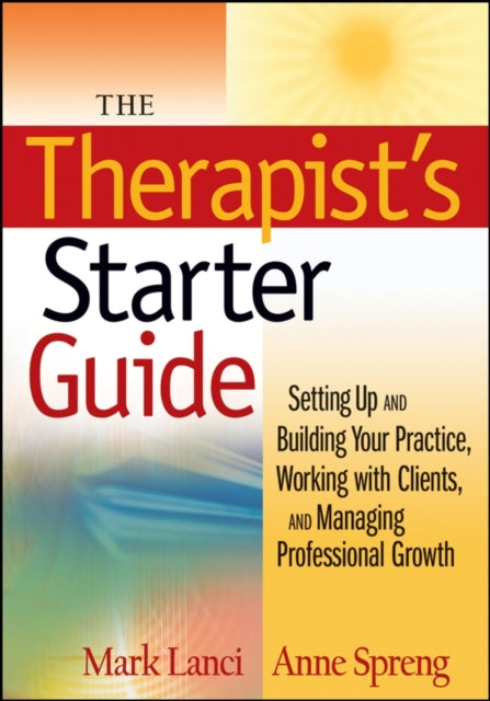 The Therapist's Starter Guide: Setting Up and Building Your Practice, Working with Clients, and Managing Professional Growth