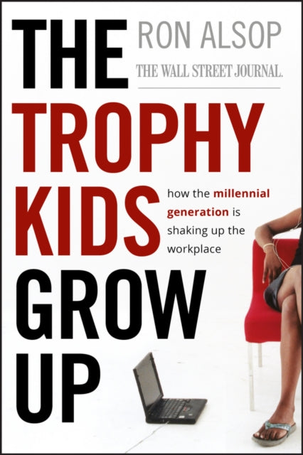 The Trophy Kids Grow Up: How the Millennial Generation is Shaking Up the Workplace