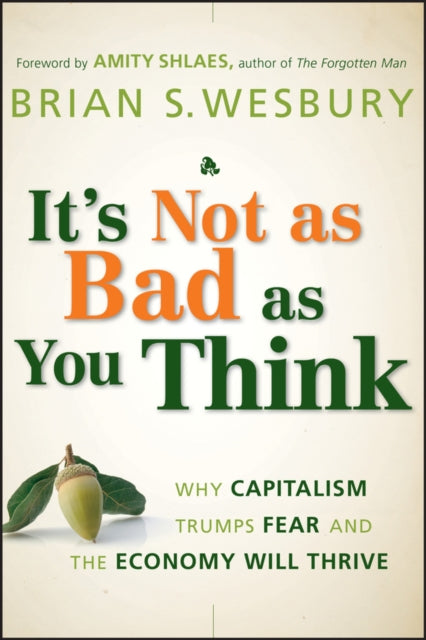 It's Not as Bad as You Think: Why Capitalism Trumps Fear and the Economy Will Thrive