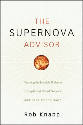 The Supernova Advisor: Crossing the Invisible Bridge to Exceptional Client Service and Consistent Growth