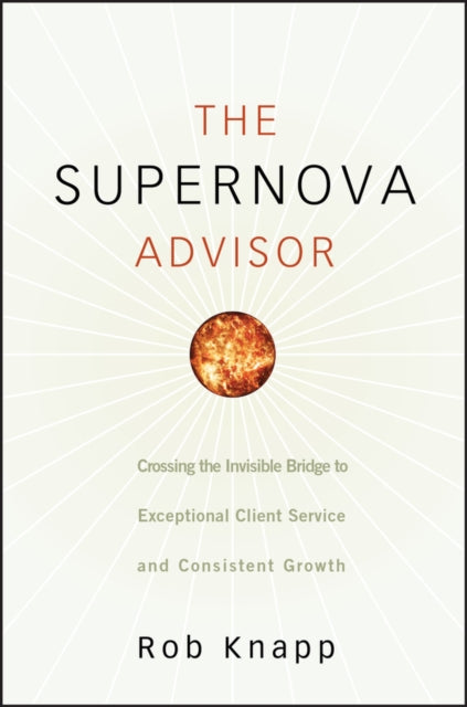 The Supernova Advisor: Crossing the Invisible Bridge to Exceptional Client Service and Consistent Growth