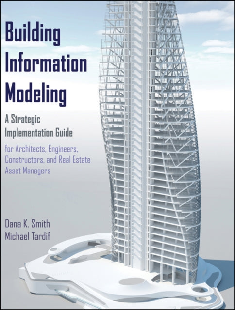 Building Information Modeling: A Strategic Implementation Guide for Architects, Engineers, Constructors, and Real Estate Asset Managers