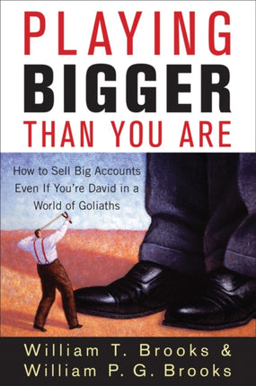 Playing Bigger Than You Are: How to Sell Big Accounts Even if You're David in a World of Goliaths