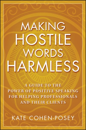 Making Hostile Words Harmless: A Guide to the Power of Positive Speaking For Helping Professionals and Their Clients