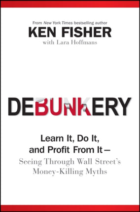 Debunkery: Learn It, Do It, and Profit from It -- Seeing Through Wall Street's Money-Killing Myths